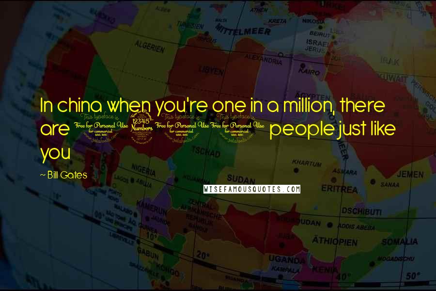 Bill Gates Quotes: In china when you're one in a million, there are 1300 people just like you