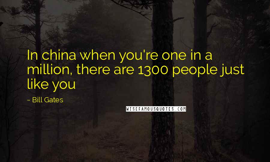 Bill Gates Quotes: In china when you're one in a million, there are 1300 people just like you