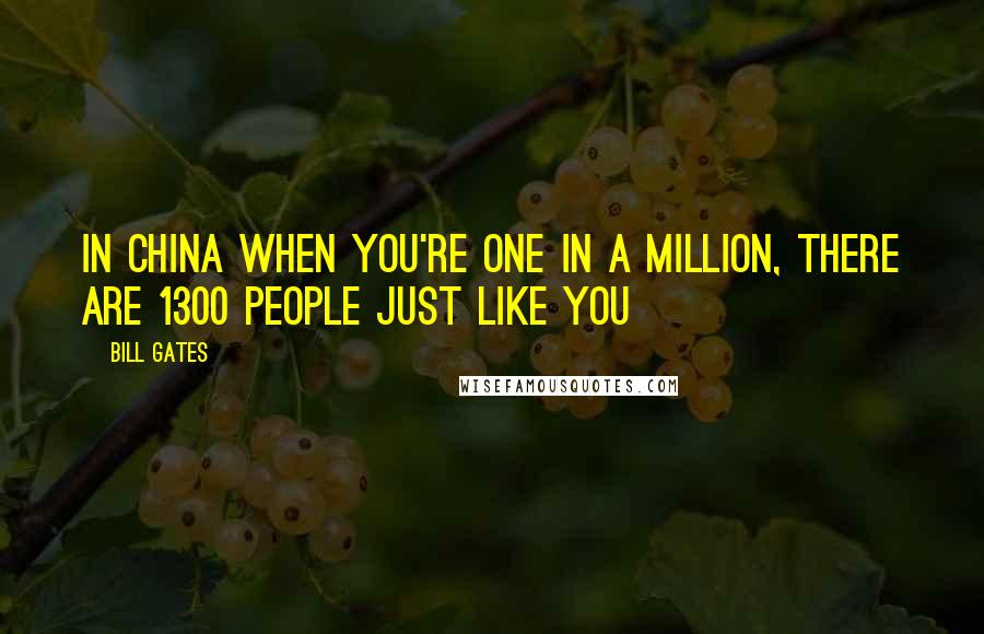 Bill Gates Quotes: In china when you're one in a million, there are 1300 people just like you