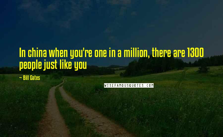 Bill Gates Quotes: In china when you're one in a million, there are 1300 people just like you