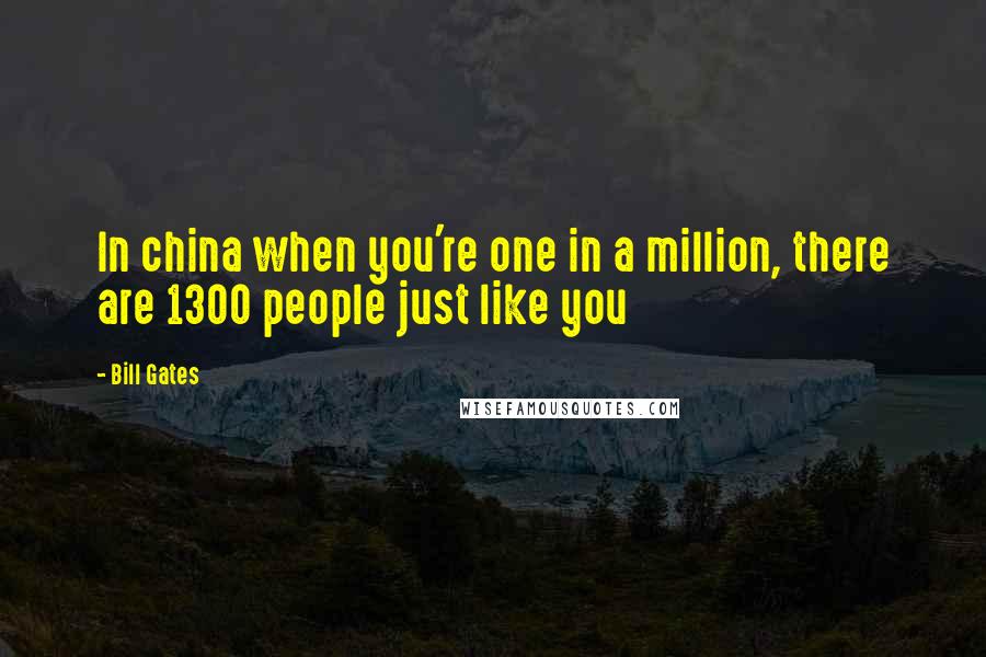 Bill Gates Quotes: In china when you're one in a million, there are 1300 people just like you