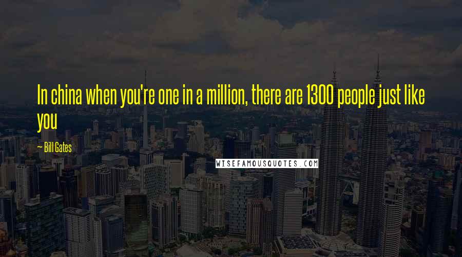 Bill Gates Quotes: In china when you're one in a million, there are 1300 people just like you