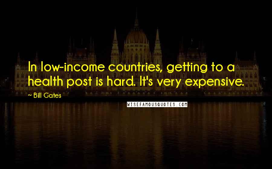Bill Gates Quotes: In low-income countries, getting to a health post is hard. It's very expensive.
