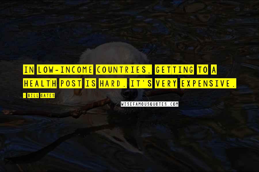 Bill Gates Quotes: In low-income countries, getting to a health post is hard. It's very expensive.