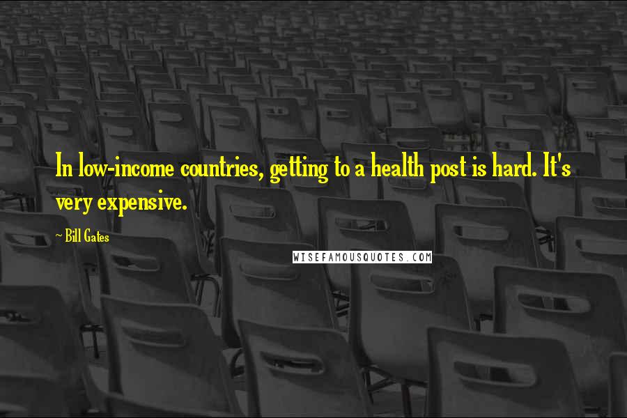 Bill Gates Quotes: In low-income countries, getting to a health post is hard. It's very expensive.