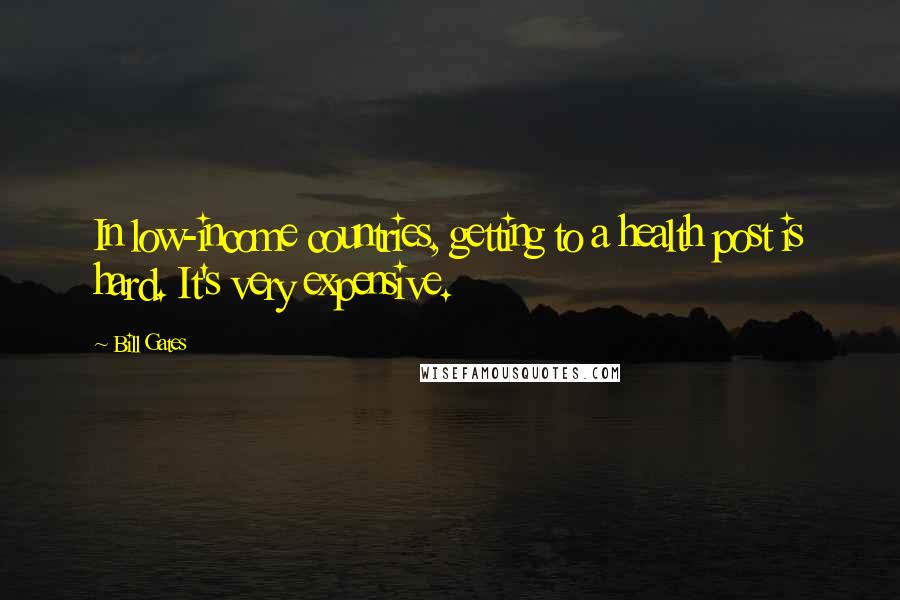 Bill Gates Quotes: In low-income countries, getting to a health post is hard. It's very expensive.