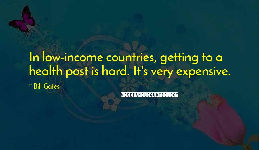 Bill Gates Quotes: In low-income countries, getting to a health post is hard. It's very expensive.