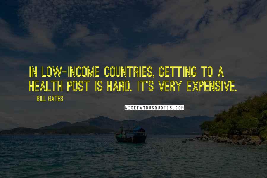 Bill Gates Quotes: In low-income countries, getting to a health post is hard. It's very expensive.