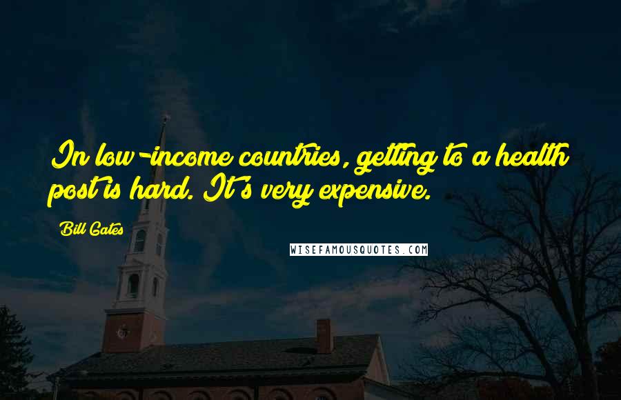 Bill Gates Quotes: In low-income countries, getting to a health post is hard. It's very expensive.