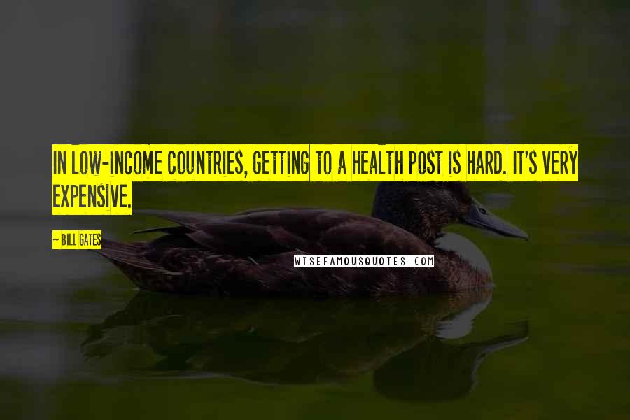 Bill Gates Quotes: In low-income countries, getting to a health post is hard. It's very expensive.