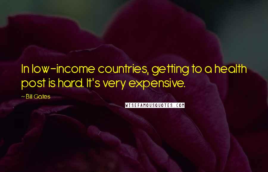 Bill Gates Quotes: In low-income countries, getting to a health post is hard. It's very expensive.