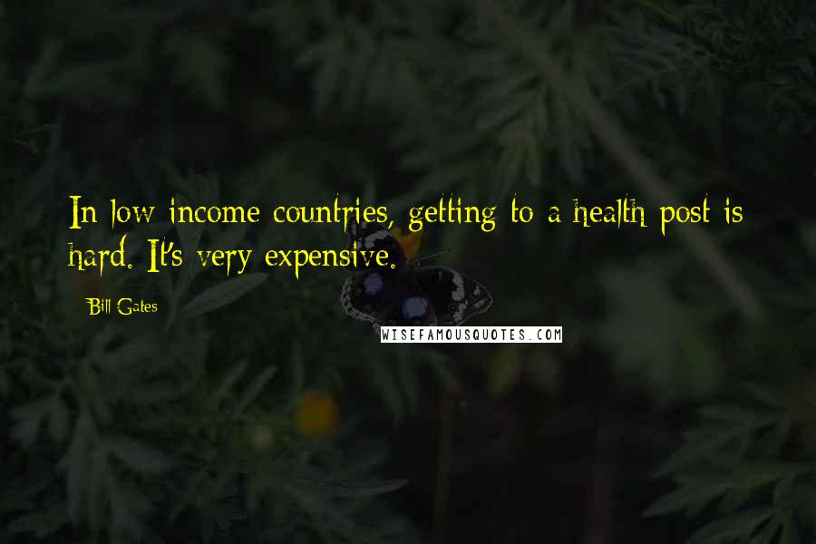 Bill Gates Quotes: In low-income countries, getting to a health post is hard. It's very expensive.