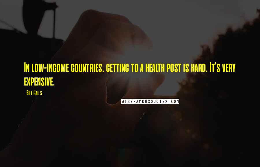 Bill Gates Quotes: In low-income countries, getting to a health post is hard. It's very expensive.