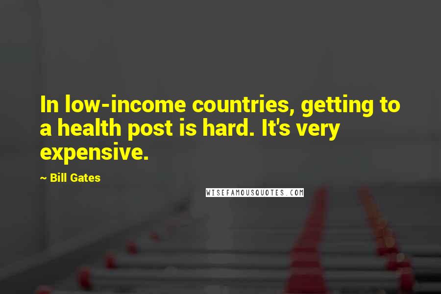 Bill Gates Quotes: In low-income countries, getting to a health post is hard. It's very expensive.