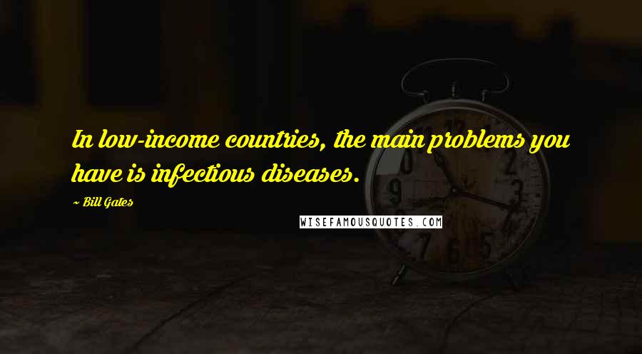 Bill Gates Quotes: In low-income countries, the main problems you have is infectious diseases.