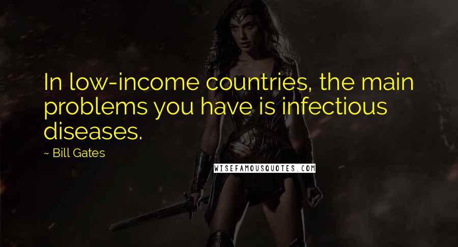 Bill Gates Quotes: In low-income countries, the main problems you have is infectious diseases.
