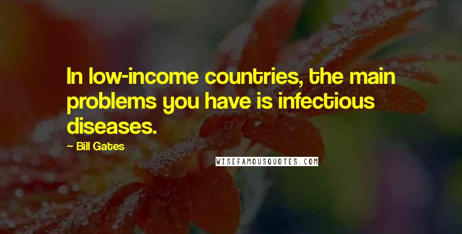 Bill Gates Quotes: In low-income countries, the main problems you have is infectious diseases.