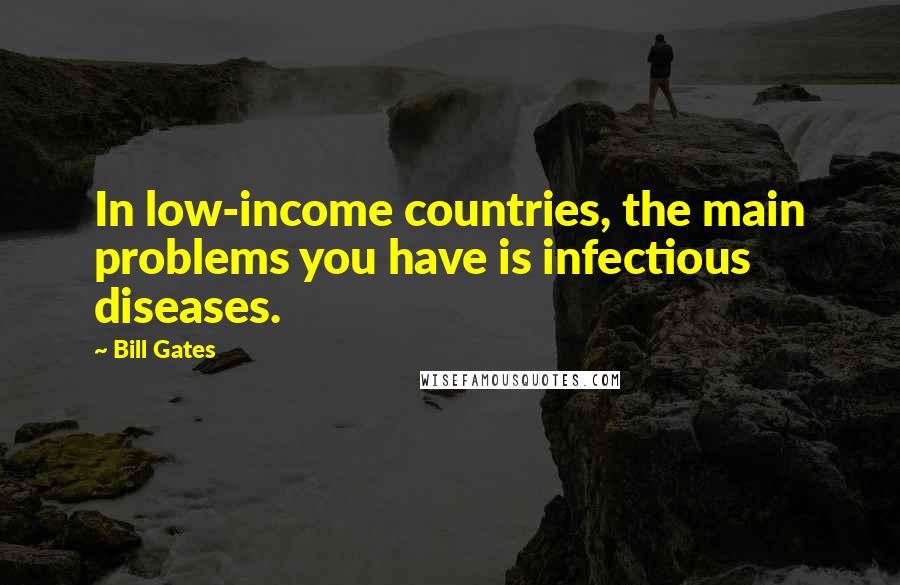 Bill Gates Quotes: In low-income countries, the main problems you have is infectious diseases.