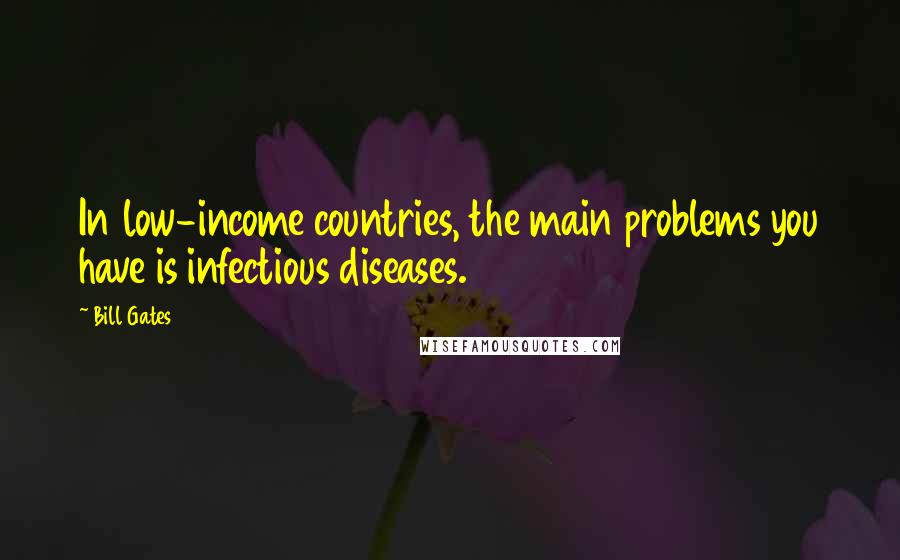 Bill Gates Quotes: In low-income countries, the main problems you have is infectious diseases.