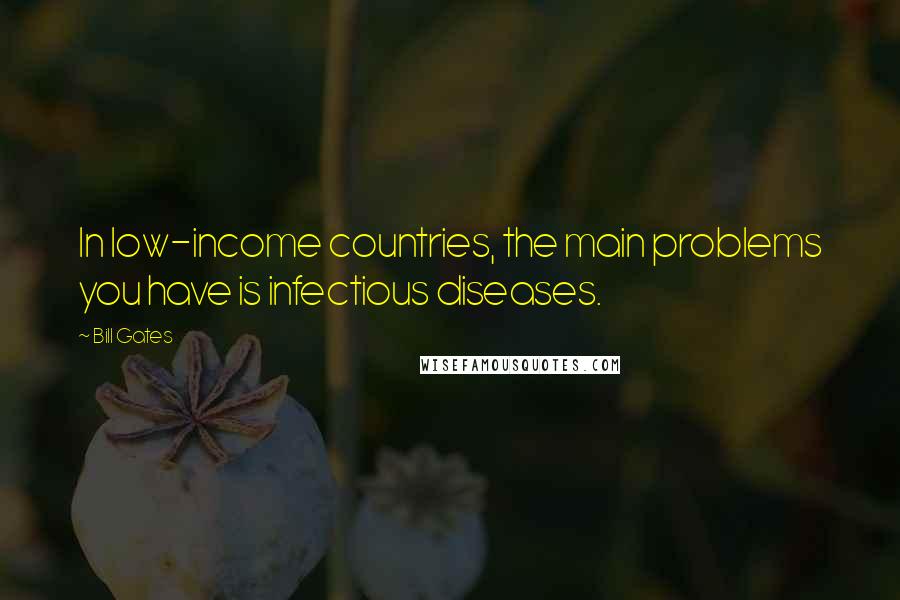 Bill Gates Quotes: In low-income countries, the main problems you have is infectious diseases.