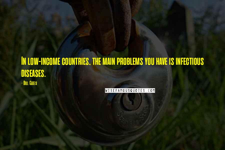 Bill Gates Quotes: In low-income countries, the main problems you have is infectious diseases.