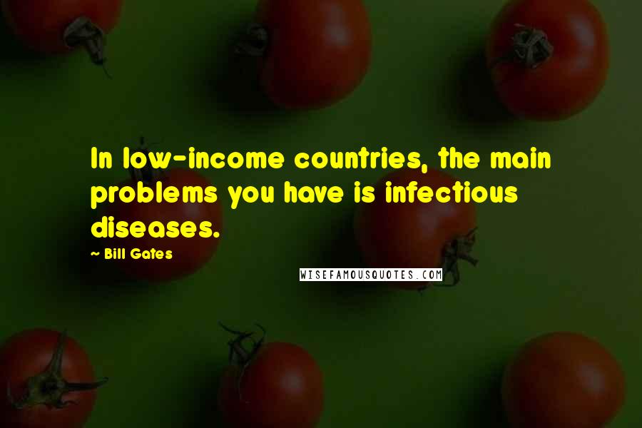 Bill Gates Quotes: In low-income countries, the main problems you have is infectious diseases.