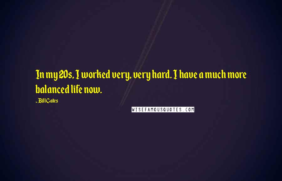 Bill Gates Quotes: In my 20s, I worked very, very hard. I have a much more balanced life now.