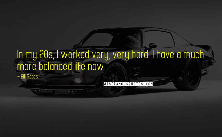 Bill Gates Quotes: In my 20s, I worked very, very hard. I have a much more balanced life now.