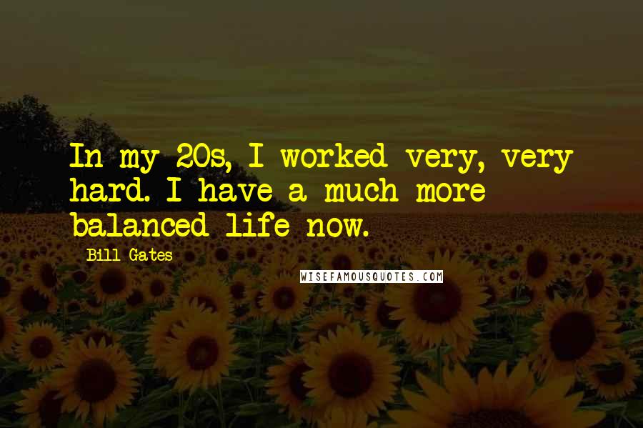 Bill Gates Quotes: In my 20s, I worked very, very hard. I have a much more balanced life now.