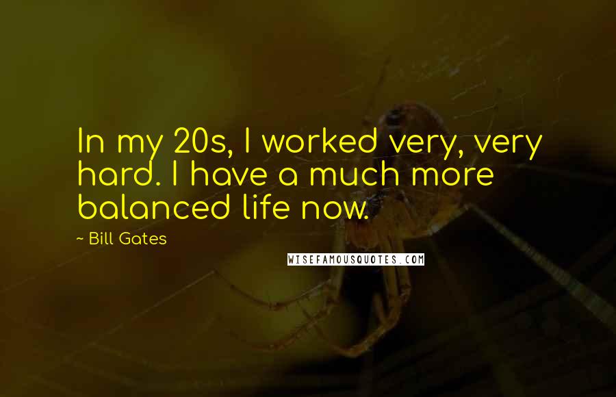 Bill Gates Quotes: In my 20s, I worked very, very hard. I have a much more balanced life now.