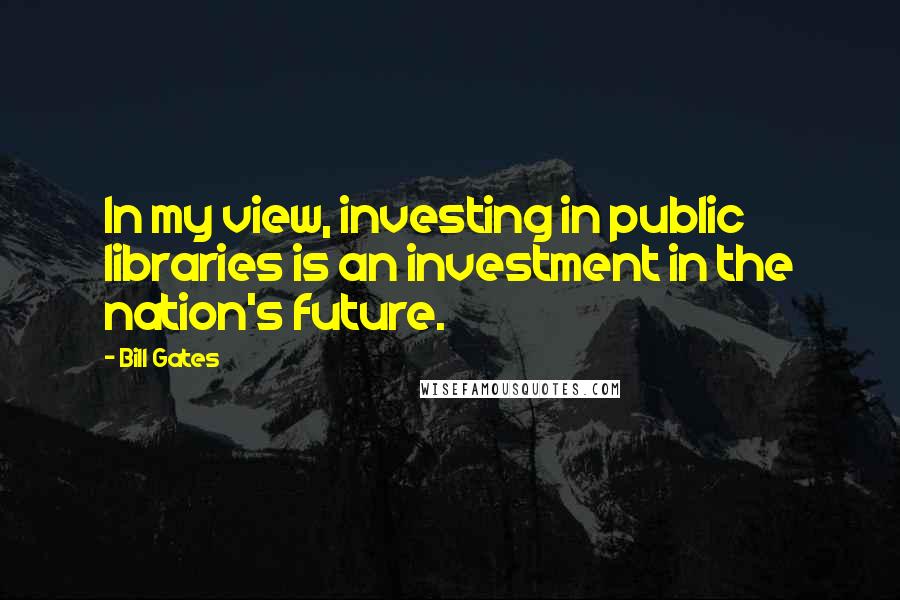 Bill Gates Quotes: In my view, investing in public libraries is an investment in the nation's future.