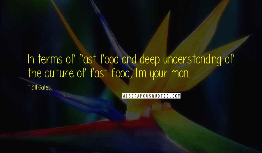 Bill Gates Quotes: In terms of fast food and deep understanding of the culture of fast food, I'm your man.