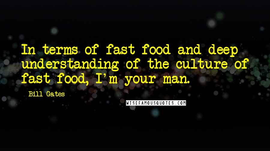 Bill Gates Quotes: In terms of fast food and deep understanding of the culture of fast food, I'm your man.