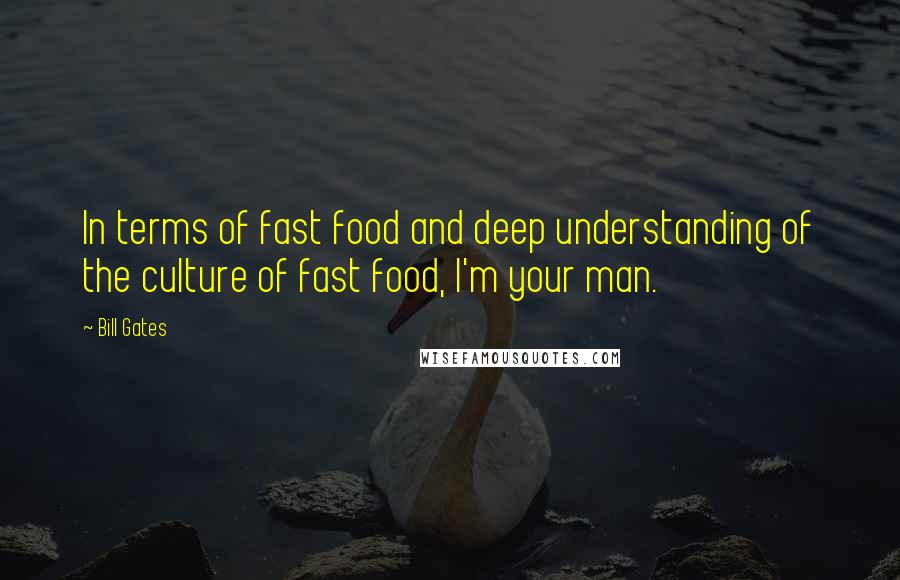 Bill Gates Quotes: In terms of fast food and deep understanding of the culture of fast food, I'm your man.
