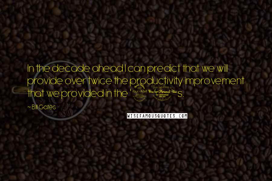 Bill Gates Quotes: In the decade ahead I can predict that we will provide over twice the productivity improvement that we provided in the '90s.