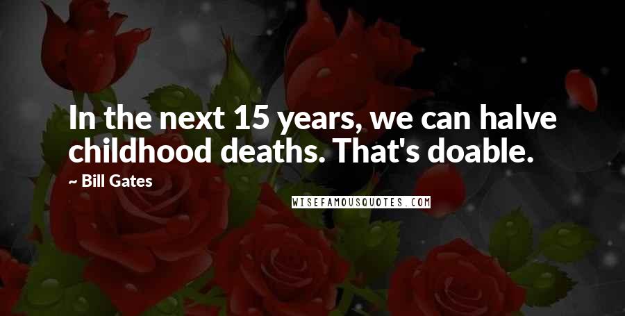 Bill Gates Quotes: In the next 15 years, we can halve childhood deaths. That's doable.