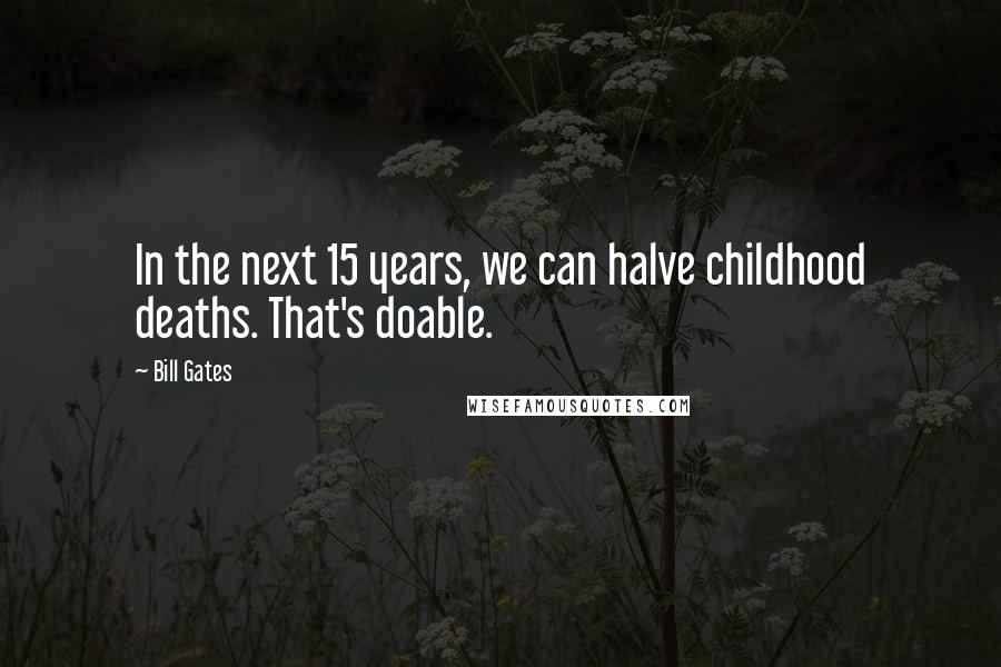 Bill Gates Quotes: In the next 15 years, we can halve childhood deaths. That's doable.