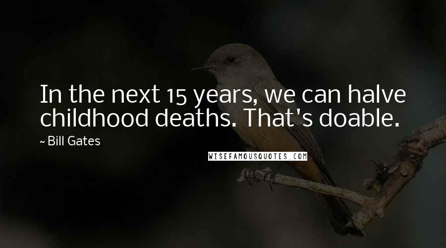 Bill Gates Quotes: In the next 15 years, we can halve childhood deaths. That's doable.