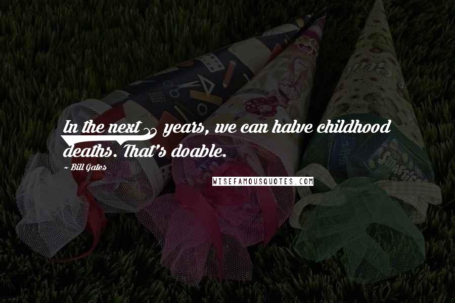 Bill Gates Quotes: In the next 15 years, we can halve childhood deaths. That's doable.