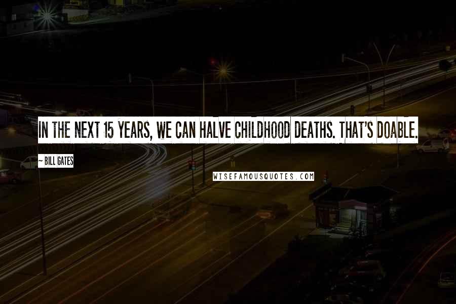 Bill Gates Quotes: In the next 15 years, we can halve childhood deaths. That's doable.