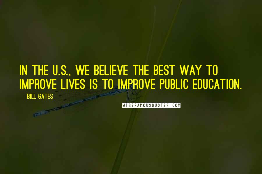 Bill Gates Quotes: In the U.S., we believe the best way to improve lives is to improve public education.