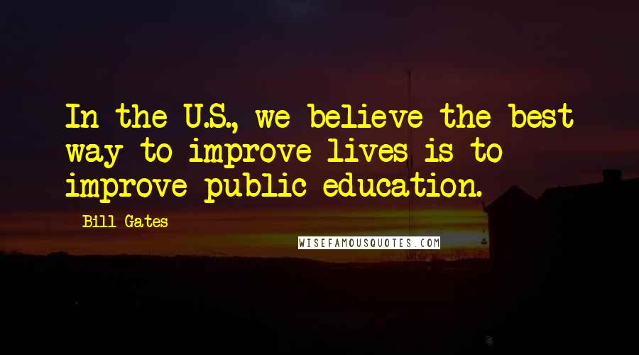 Bill Gates Quotes: In the U.S., we believe the best way to improve lives is to improve public education.