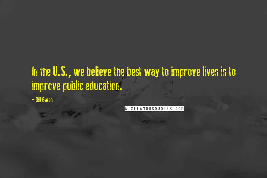 Bill Gates Quotes: In the U.S., we believe the best way to improve lives is to improve public education.