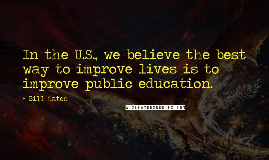 Bill Gates Quotes: In the U.S., we believe the best way to improve lives is to improve public education.