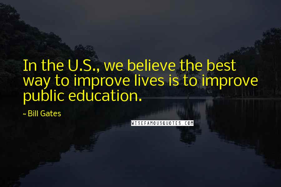 Bill Gates Quotes: In the U.S., we believe the best way to improve lives is to improve public education.