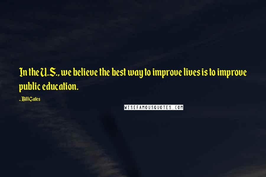 Bill Gates Quotes: In the U.S., we believe the best way to improve lives is to improve public education.