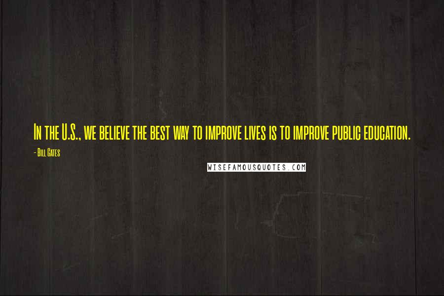 Bill Gates Quotes: In the U.S., we believe the best way to improve lives is to improve public education.