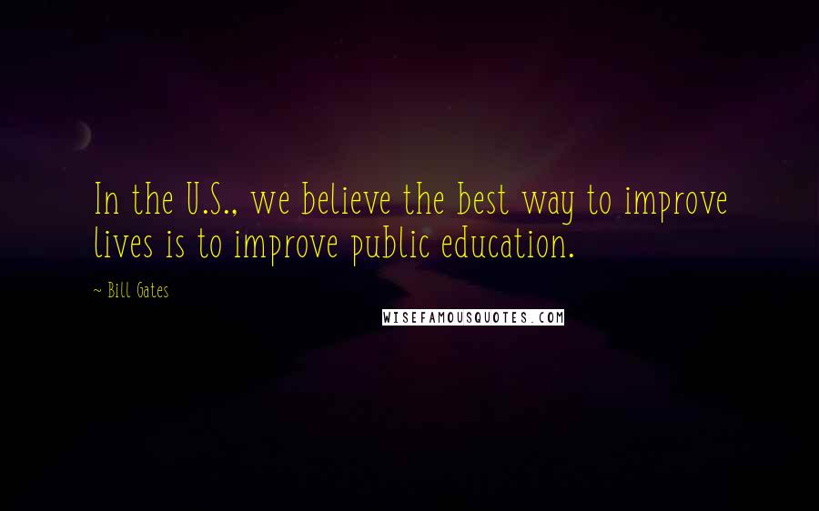 Bill Gates Quotes: In the U.S., we believe the best way to improve lives is to improve public education.