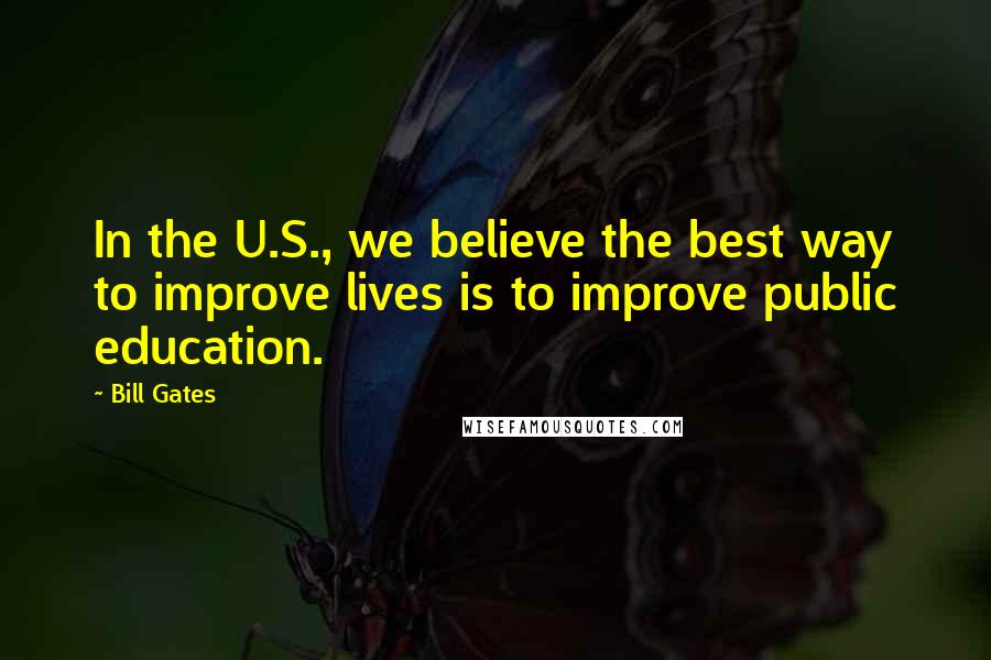 Bill Gates Quotes: In the U.S., we believe the best way to improve lives is to improve public education.
