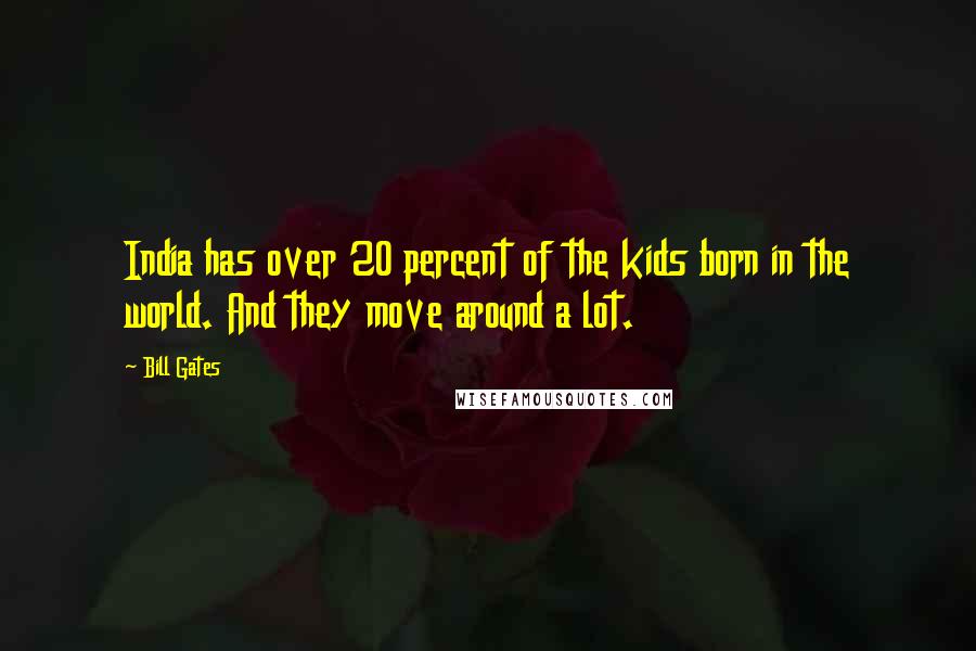 Bill Gates Quotes: India has over 20 percent of the kids born in the world. And they move around a lot.